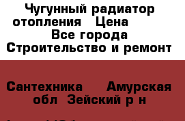 Чугунный радиатор отопления › Цена ­ 497 - Все города Строительство и ремонт » Сантехника   . Амурская обл.,Зейский р-н